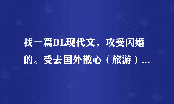 找一篇BL现代文，攻受闪婚的。受去国外散心（旅游）和攻是在海滩上遇见的。