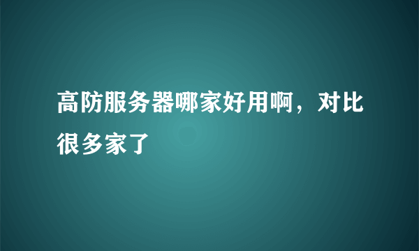 高防服务器哪家好用啊，对比很多家了