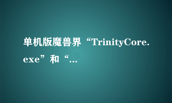 单机版魔兽界“TrinityCore.exe”和“TrinityRealm.exe