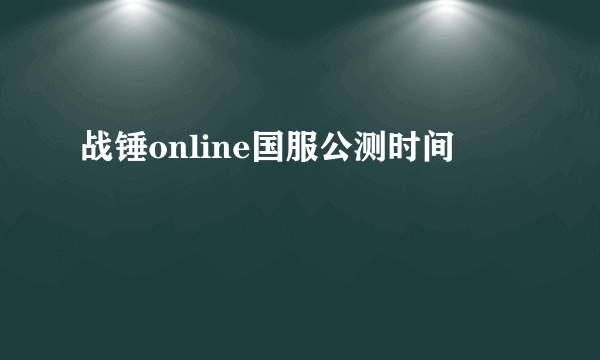 战锤online国服公测时间