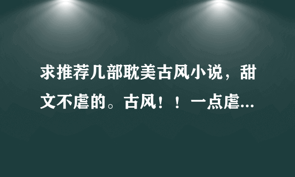 求推荐几部耽美古风小说，甜文不虐的。古风！！一点虐不要的，不要小白文。【具体格式看问题补充】系列九