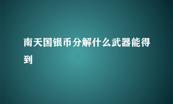 南天国银币分解什么武器能得到