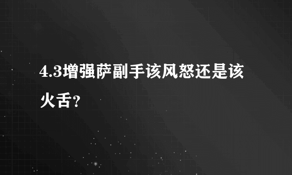 4.3增强萨副手该风怒还是该火舌？