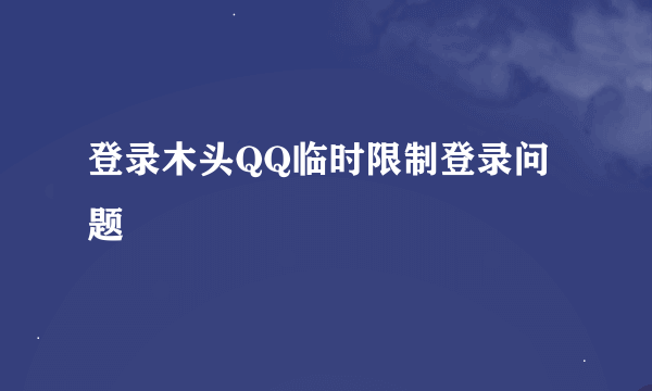 登录木头QQ临时限制登录问题