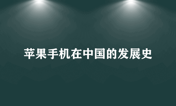 苹果手机在中国的发展史