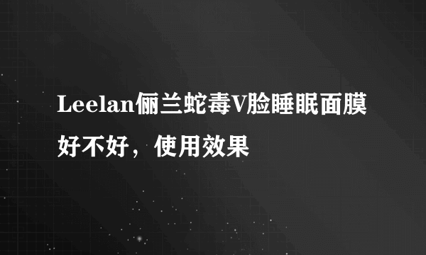 Leelan俪兰蛇毒V脸睡眠面膜好不好，使用效果