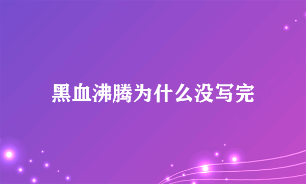 黑血沸腾为什么没写完