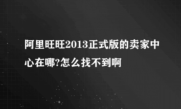 阿里旺旺2013正式版的卖家中心在哪?怎么找不到啊