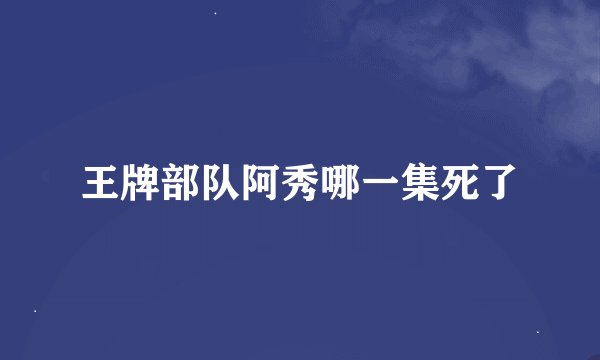 王牌部队阿秀哪一集死了