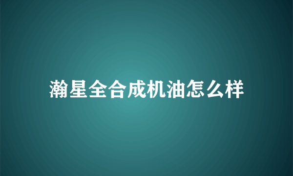 瀚星全合成机油怎么样