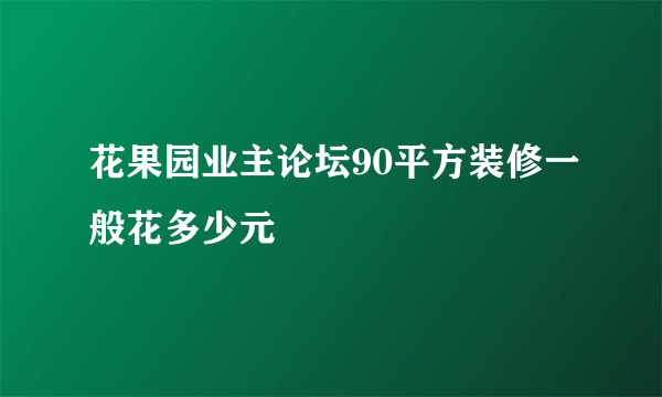 花果园业主论坛90平方装修一般花多少元