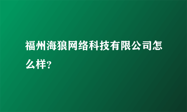 福州海狼网络科技有限公司怎么样？