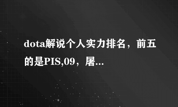 dota解说个人实力排名，前五的是PIS,09，屠夫阿川，满楼水平，牛蛙大神，老党，海涛。大伙有意见没？