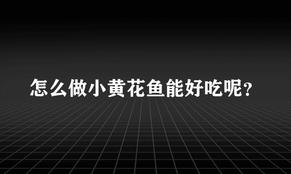 怎么做小黄花鱼能好吃呢？