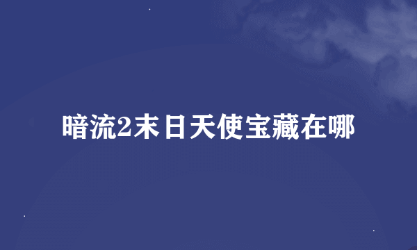 暗流2末日天使宝藏在哪