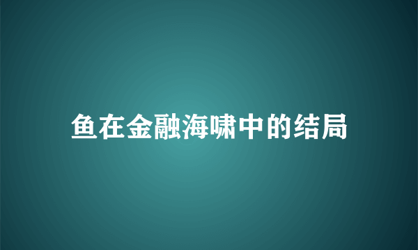 鱼在金融海啸中的结局