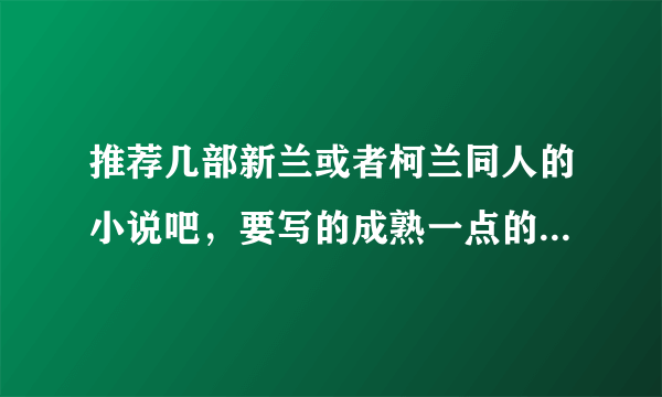 推荐几部新兰或者柯兰同人的小说吧，要写的成熟一点的~不要穿越~