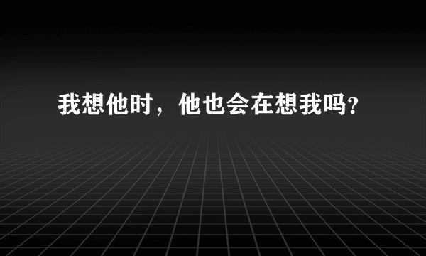 我想他时，他也会在想我吗？