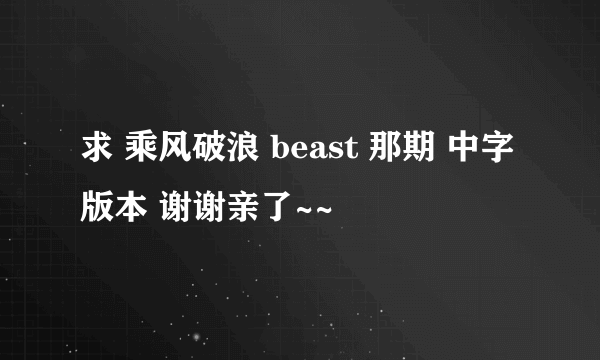 求 乘风破浪 beast 那期 中字版本 谢谢亲了~~