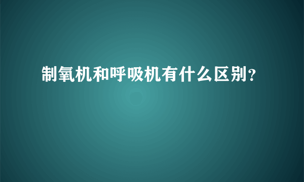 制氧机和呼吸机有什么区别？