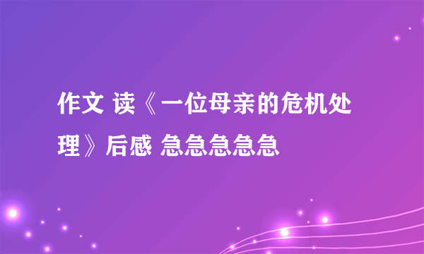 作文 读《一位母亲的危机处理》后感 急急急急急