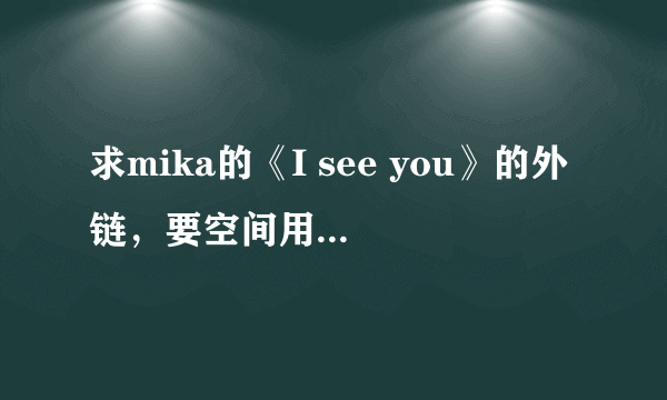 求mika的《I see you》的外链，要空间用的。大虾们帮帮忙。