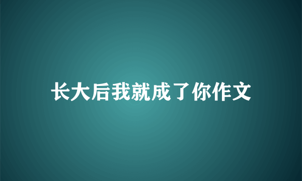 长大后我就成了你作文