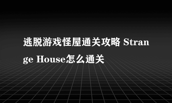 逃脱游戏怪屋通关攻略 Strange House怎么通关