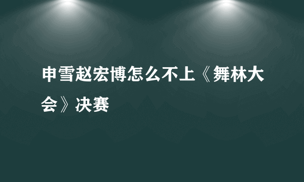 申雪赵宏博怎么不上《舞林大会》决赛