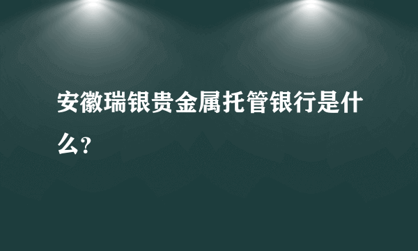 安徽瑞银贵金属托管银行是什么？