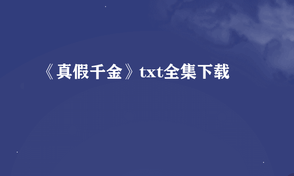 《真假千金》txt全集下载