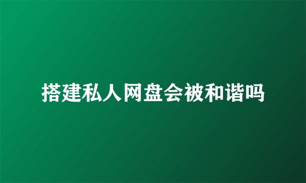 搭建私人网盘会被和谐吗