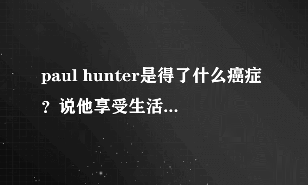 paul hunter是得了什么癌症？说他享受生活具体是什么？