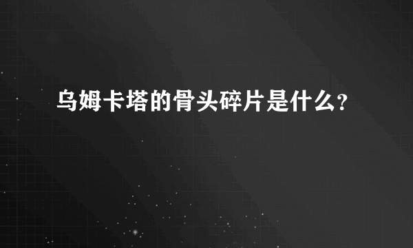 乌姆卡塔的骨头碎片是什么？