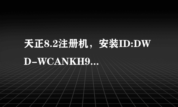 天正8.2注册机，安装ID:DWD-WCANKH959418，求注册码。