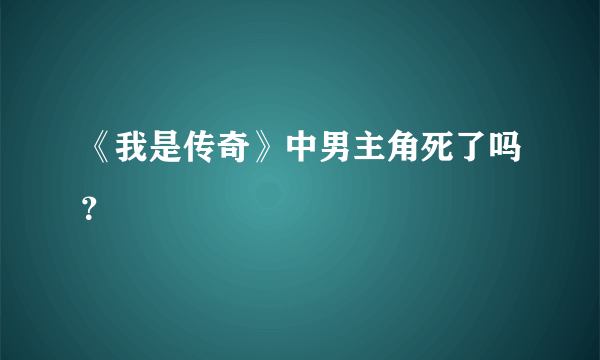 《我是传奇》中男主角死了吗？