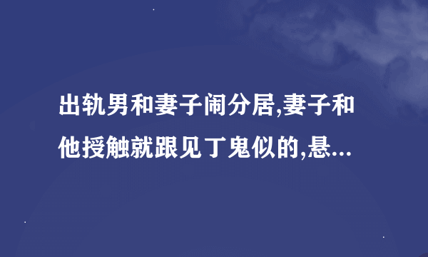 出轨男和妻子闹分居,妻子和他授触就跟见丁鬼似的,悬什么心里？