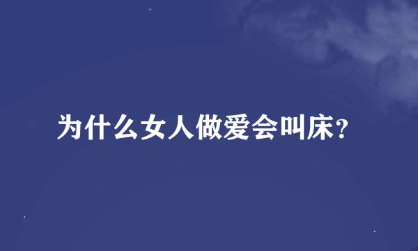 为什么女人做爱会叫床？