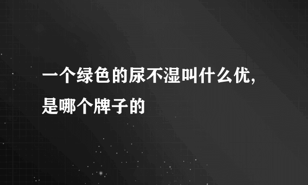 一个绿色的尿不湿叫什么优,是哪个牌子的