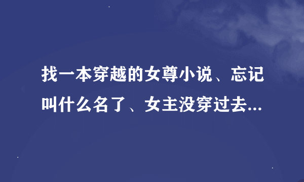 找一本穿越的女尊小说、忘记叫什么名了、女主没穿过去之前那女的是个同性恋…