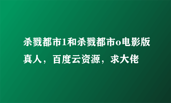 杀戮都市1和杀戮都市o电影版真人，百度云资源，求大佬