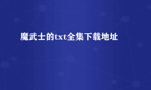 魔武士的txt全集下载地址