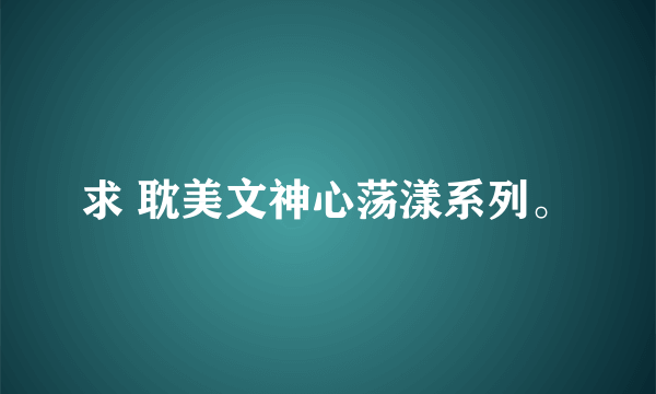 求 耽美文神心荡漾系列。