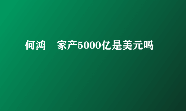 何鸿燊家产5000亿是美元吗