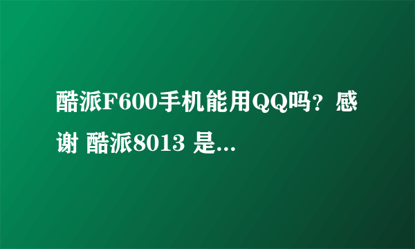 酷派F600手机能用QQ吗？感谢 酷派8013 是智能机吗？性能怎么样？