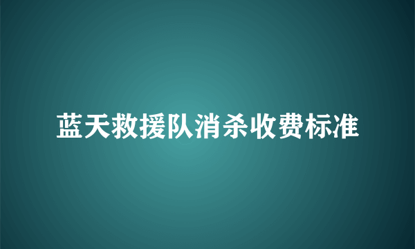 蓝天救援队消杀收费标准