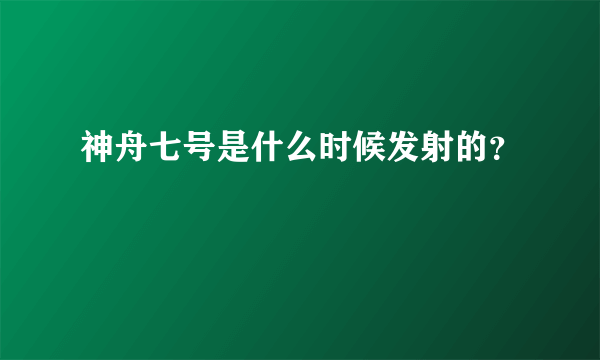 神舟七号是什么时候发射的？