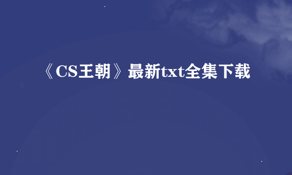 《CS王朝》最新txt全集下载