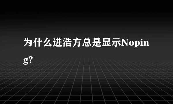 为什么进浩方总是显示Noping?