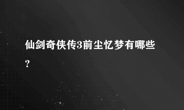 仙剑奇侠传3前尘忆梦有哪些？